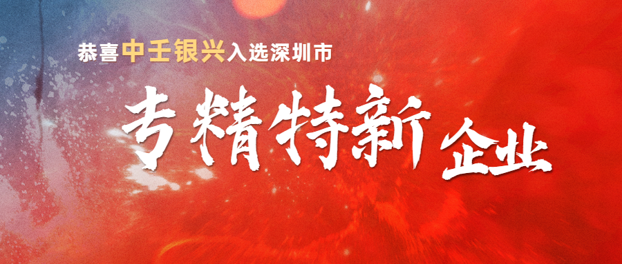 重磅！中壬银兴成为深圳专精特新企业